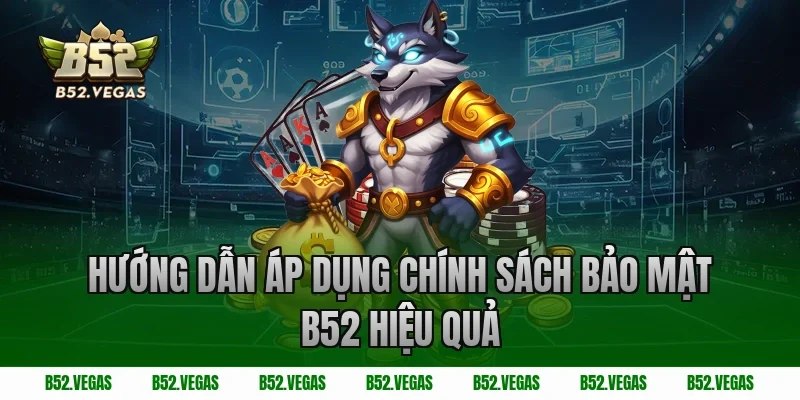Hướng dẫn áp dụng chính sách bảo mật B52 hiệu quả