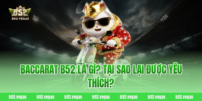 Baccarat B52 là gì? Tại sao lại được yêu thích?