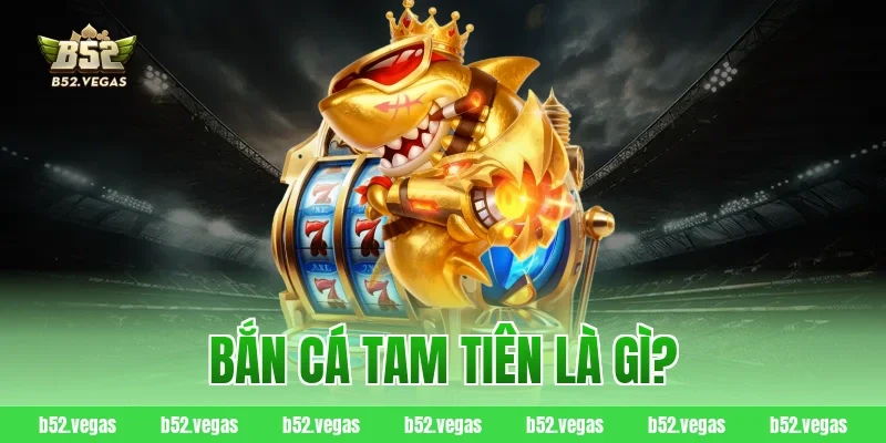 Bắn cá Tam Tiên là gì?