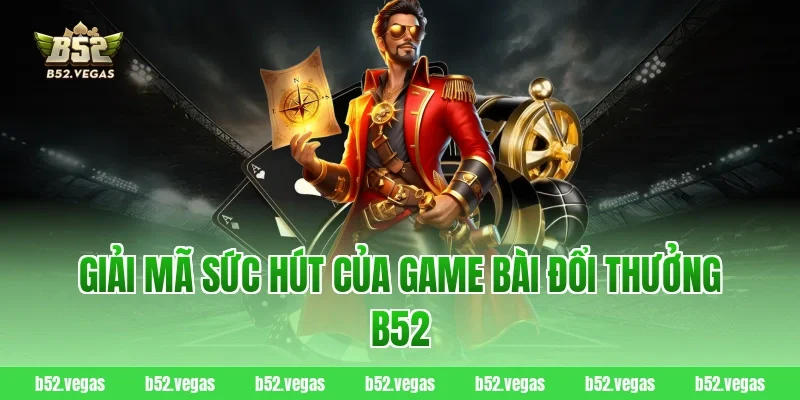 Giải Mã Sức Hút Của Game Bài Đổi Thưởng B52