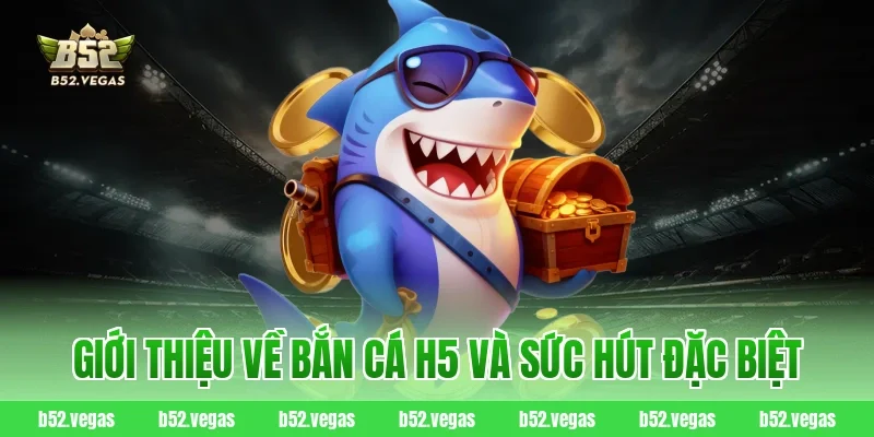 Giới thiệu về bắn cá H5 và sức hút đặc biệt