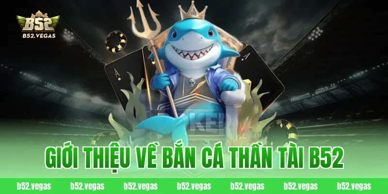 Giới thiệu về Bắn Cá Thần Tài B52