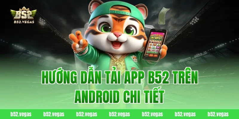 Hướng dẫn tải app B52 trên Android chi tiết