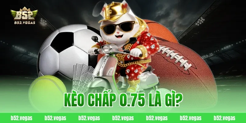 Kèo chấp 0.75 là gì?