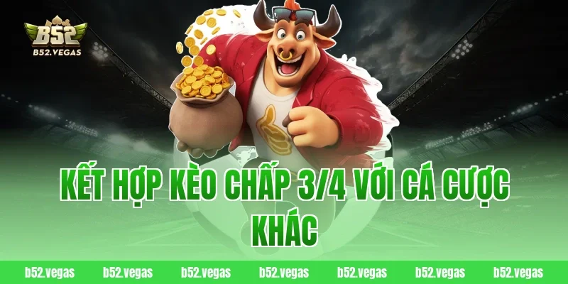 Kết hợp kèo chấp 3/4 với cá cược khác
