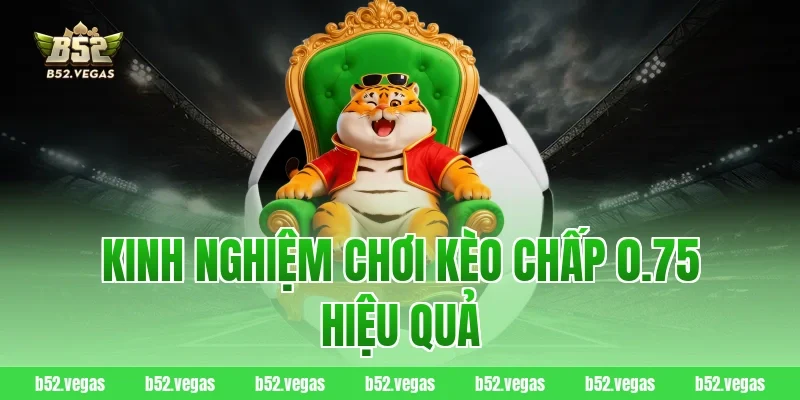 Kinh nghiệm chơi kèo chấp 0.75 hiệu quả