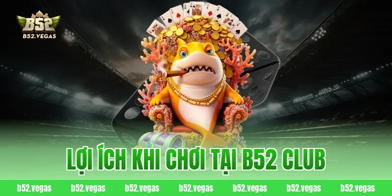 Lợi ích khi chơi tại B52 Club