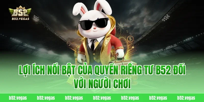 Lợi ích nổi bật của quyền riêng tư B52 đối với người chơi