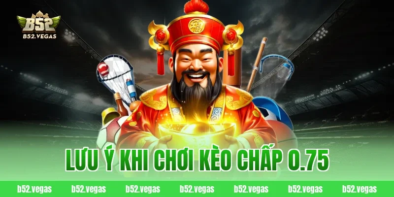 Lưu ý khi chơi kèo chấp 0.75
