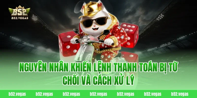 Nguyên nhân khiến lệnh thanh toán bị từ chối và cách xử lý
