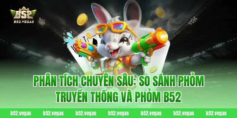 Phân Tích Chuyên Sâu: So Sánh Phỏm Truyền Thống Và Phỏm B52