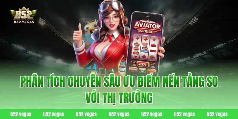 Phân tích chuyên sâu ưu điểm nền tảng so với thị trường