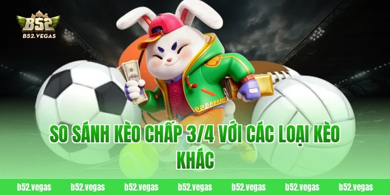 So sánh kèo chấp 3/4 với các loại kèo khác
