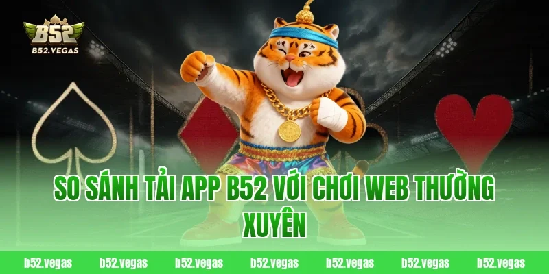 So sánh tải app B52 với chơi web thường xuyên