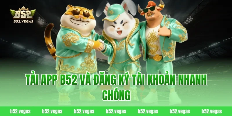 Tải app B52 và đăng ký tài khoản nhanh chóng