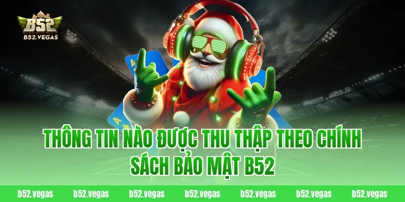 Thông tin nào được thu thập theo chính sách bảo mật B52
