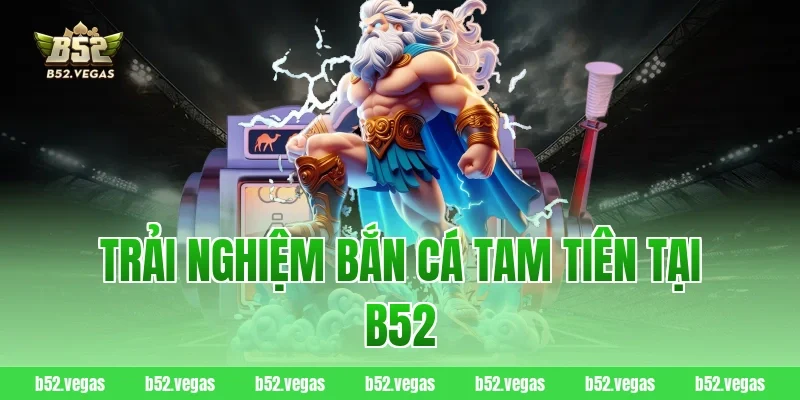 Trải nghiệm bắn cá Tam Tiên tại B52